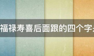 福禄寿喜后面跟的四个字是什么 福禄寿喜简单介绍