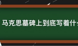 马克思墓碑上到底写着什么啊 马克思墓碑上写了哪些字