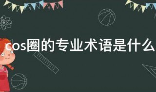 cos圈的专业术语是什么意思 什么叫cos圈的专业术语