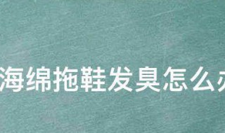 海绵拖鞋发臭怎么办 海绵拖鞋发臭的办法