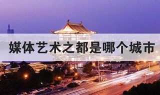 媒体艺术之都是哪个城市 什么城市是媒体艺术之都