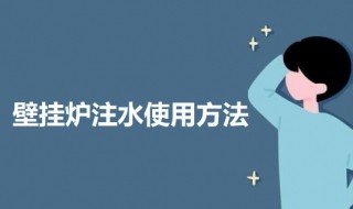 壁挂炉注水使用方法 壁挂炉加水怎么加