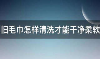 旧毛巾怎样清洗才能干净柔软 旧毛巾的清洗方法
