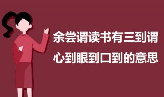 余尝谓读书有三到谓心到眼到口到的意思 心到眼到口到出处