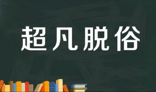 超凡脱俗的意思是什么 出自何处