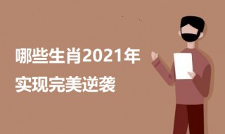 哪些生肖2021年实现完美逆袭 2021年实现完美逆袭的生肖介绍