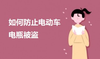 如何防止电动车电瓶被盗 如何预防电瓶车被盗