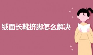 绒面长靴挤脚怎么解决 长筒靴挤脚怎么办