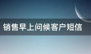 销售早上问候客户短信（销售早上问候客户短信简短财运）