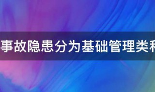 事故隐患分为基础管理类和什么类 事故隐患可分为基础管理类和什么类