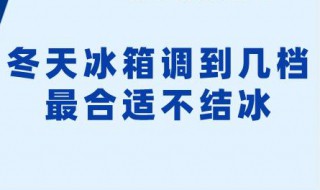 冬天冰箱调到几档最合适不会结冰(夏天冰箱调几档不会结冰)
