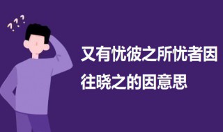 又有忧彼之所忧者因往晓之的因意思（优彼之所忧者因往晓之）