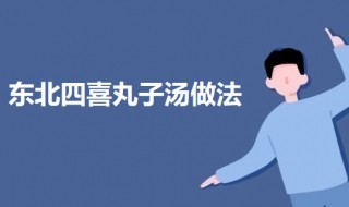 东北四喜丸子汤如何做（四喜丸子的汤汁怎么做）