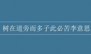 树在道旁而多子此必苦李的意思（树在道旁而多子此必苦李）