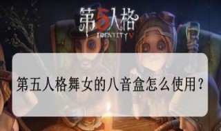 第五人格舞女八音盒怎么用（第五人格舞女八音盒有什么用）