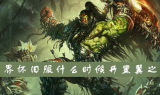 魔兽世界怀旧服黑翼什么时候开（怀旧服黑翼开放时间）