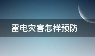 雷电灾害怎样预防（雷电灾害怎样预防措施）