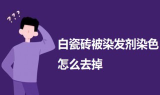 白瓷砖被染发剂染色怎么去掉（白瓷砖被染发剂染色怎么去掉颜色）