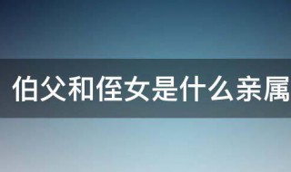 伯父和侄女是什么亲属关系（侄儿和伯父是什么关系）