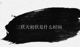 三伏天初伏是什么时间（三伏天的初伏是什么时候）