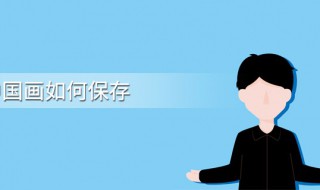 国画怎么保存 国画怎么保存不褪色