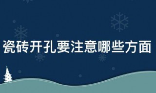 瓷砖开孔要注意哪些方面（瓷砖开孔要注意哪些方面的问题）