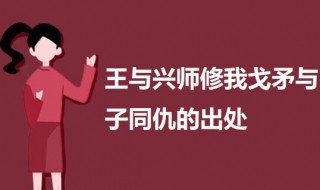 王与兴师修我戈矛与子同仇的出处（与子同袍王于兴师修我戈矛与子同仇是谁写的）