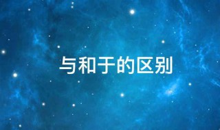 与和于的区别 与和于的区别的用法