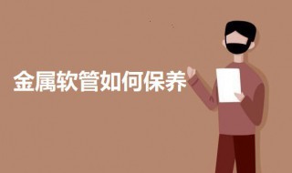 金属软管如何保养（如何清洗软管）