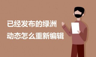 已经发布的绿洲动态怎么重新编辑 绿洲不能编辑动态