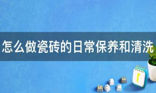 怎么做瓷砖的日常保养和清洗（怎么做瓷砖的日常保养和清洗工作）