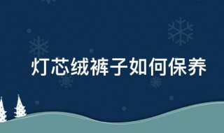 灯芯绒裤子如何保养 灯芯绒裤子烂了修补的最佳方法