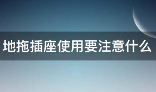 地拖插座使用要注意什么（地拖插座使用要注意什么问题）
