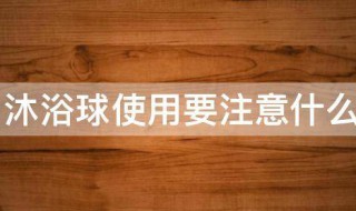 沐浴球使用要注意什么 沐浴球使用要注意什么细节