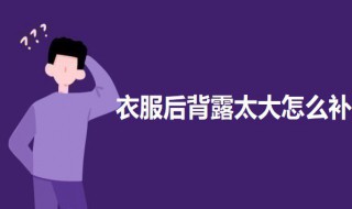 衣服后背露太大怎么补(衣服后背露太大怎么补救)