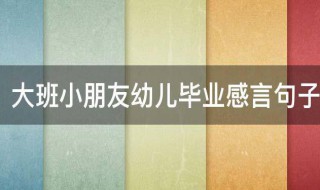 大班小朋友幼儿毕业感言句子 大班幼儿毕业感言短句