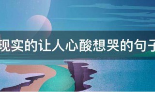 现实的让人心酸想哭的句子（现实的让人心酸想哭的句子说说）