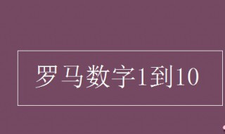 罗马数字1到10 罗马数字1到100对照表