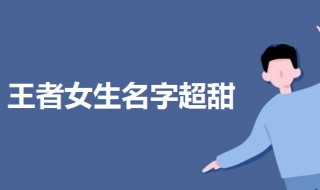 王者宠女孩子甜的名字 王者名字女生甜