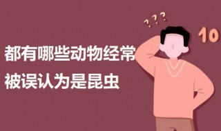 都有哪些动物经常被误认为是昆虫（都有哪些动物经常被误认为是昆虫动物）