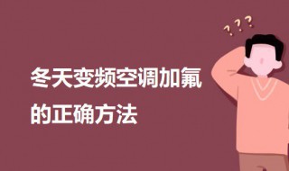 冬天变频空调加氟的正确方法（冬天变频空调加氟的正确方法图解）