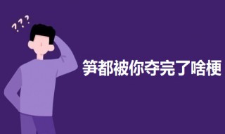 笋都被你夺完了啥梗什么意思 笋都被你夺没了什么意思