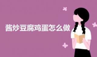 酱炒豆腐鸡蛋怎么做（酱炒豆腐鸡蛋怎么做视频）