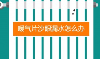 暖气片出现沙眼漏水怎么办 暖气片出现沙眼漏水怎么办呢