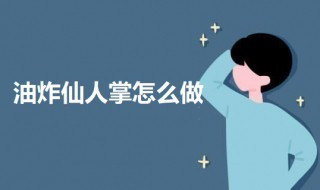 油炸仙人掌怎么做（炸仙人掌的做法）