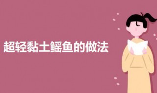 超轻黏土鳐鱼的做法（超轻黏土鱼图片教程）