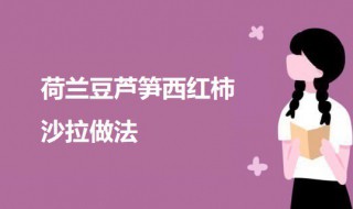 荷兰豆芦笋西红柿沙拉（荷兰豆西红柿的做法）