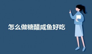 怎么做糖醋咸鱼好吃又简单 怎么做糖醋咸鱼好吃又简单视频教程