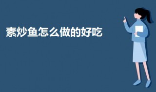 素炒鱼怎么做的好吃（素鱼怎么做好吃的菜）