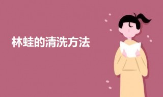 林蛙清洗方法（林蛙如何清洗）